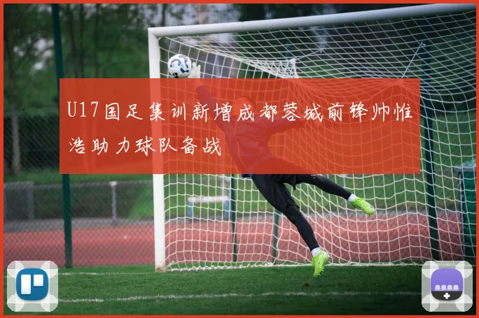 U17国足集训新增成都蓉城前锋帅惟浩助力球队备战