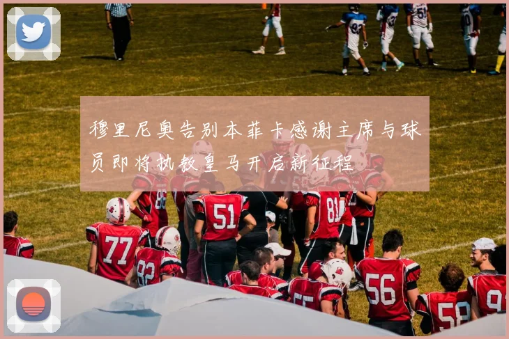 穆里尼奥告别本菲卡感谢主席与球员即将执教皇马开启新征程