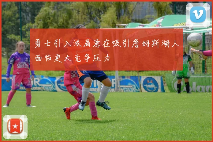 勇士引入浓眉意在吸引詹姆斯湖人面临更大竞争压力