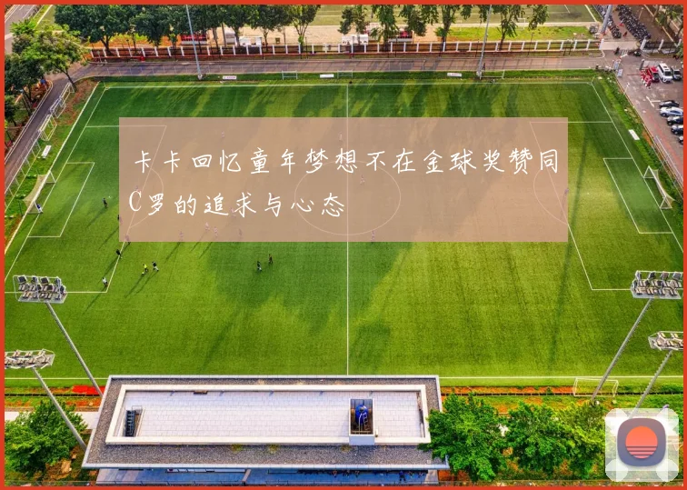 卡卡回忆童年梦想不在金球奖赞同C罗的追求与心态