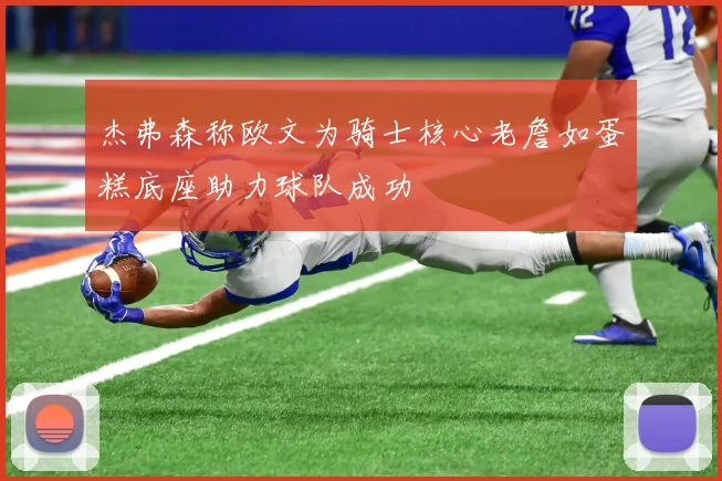 杰弗森称欧文为骑士核心老詹如蛋糕底座助力球队成功