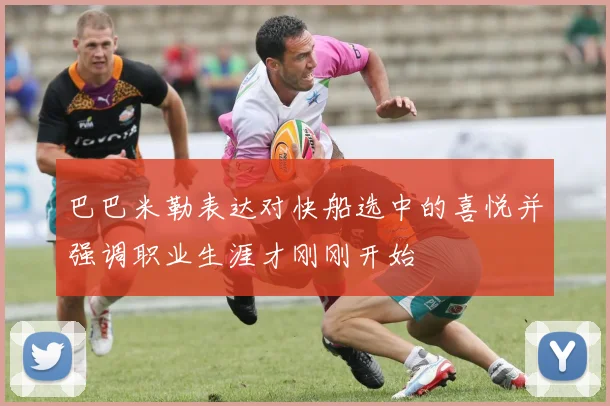巴巴米勒表达对快船选中的喜悦并强调职业生涯才刚刚开始