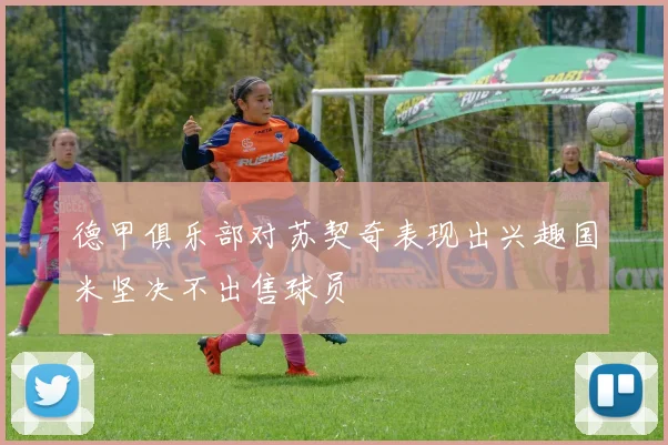 德甲俱乐部对苏契奇表现出兴趣国米坚决不出售球员