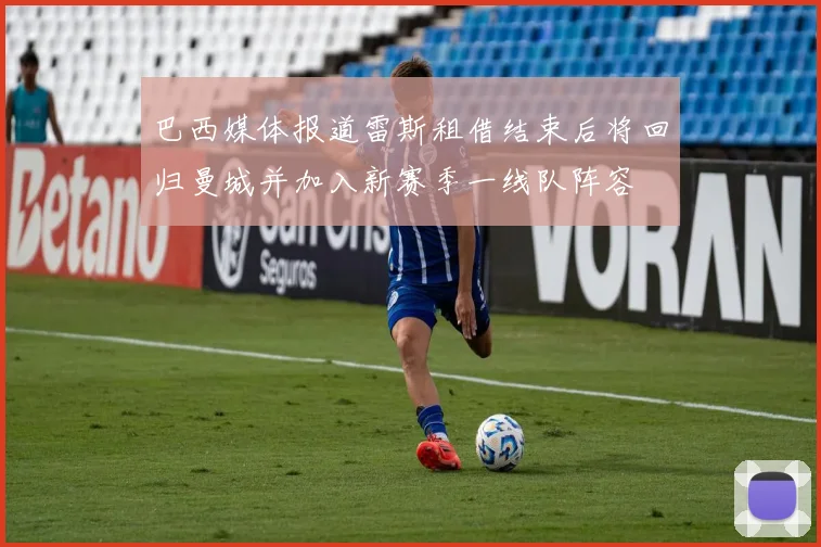 巴西媒体报道雷斯租借结束后将回归曼城并加入新赛季一线队阵容