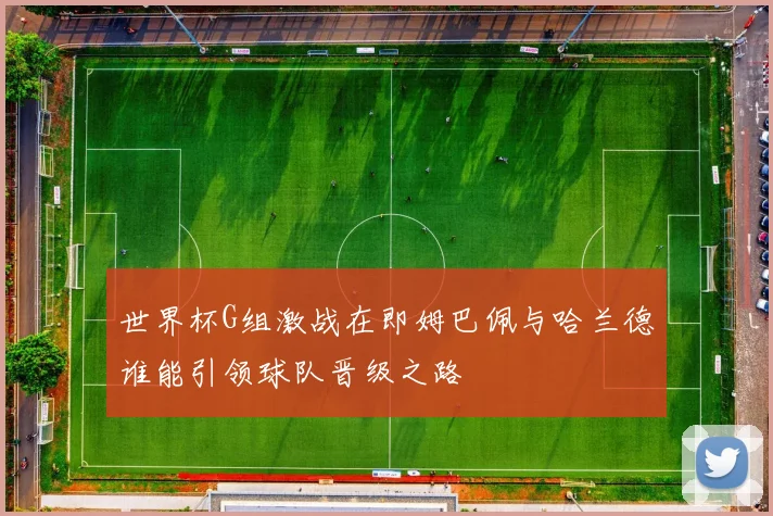世界杯G组激战在即姆巴佩与哈兰德谁能引领球队晋级之路