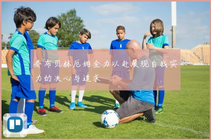 乔布贝林厄姆全力以赴展现自我实力的决心与追求