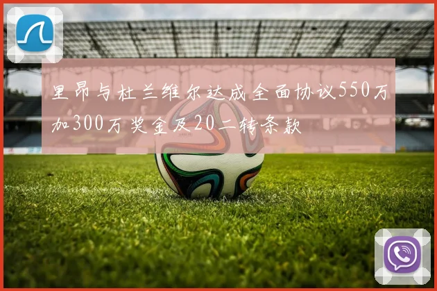 里昂与杜兰维尔达成全面协议550万加300万奖金及20二转条款