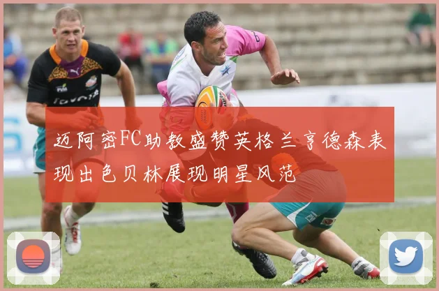 迈阿密FC助教盛赞英格兰亨德森表现出色贝林展现明星风范