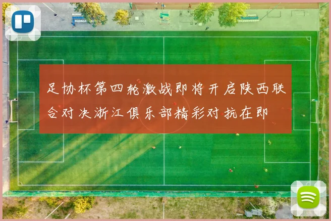 足协杯第四轮激战即将开启陕西联合对决浙江俱乐部精彩对抗在即