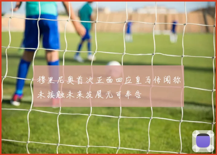 穆里尼奥首次正面回应皇马传闻称未接触未来发展无可奉告